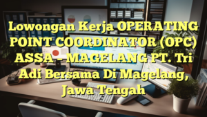 Lowongan Kerja OPERATING POINT COORDINATOR (OPC) ASSA – MAGELANG PT. Tri Adi Bersama Di Magelang, Jawa Tengah